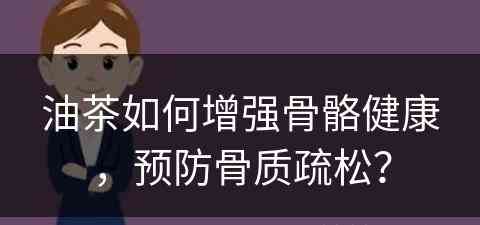 油茶如何增强骨骼健康，预防骨质疏松？